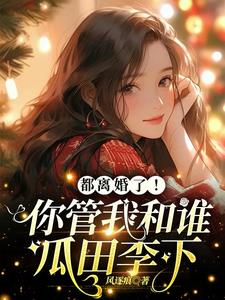 都离婚了!你管我和谁瓜田李下